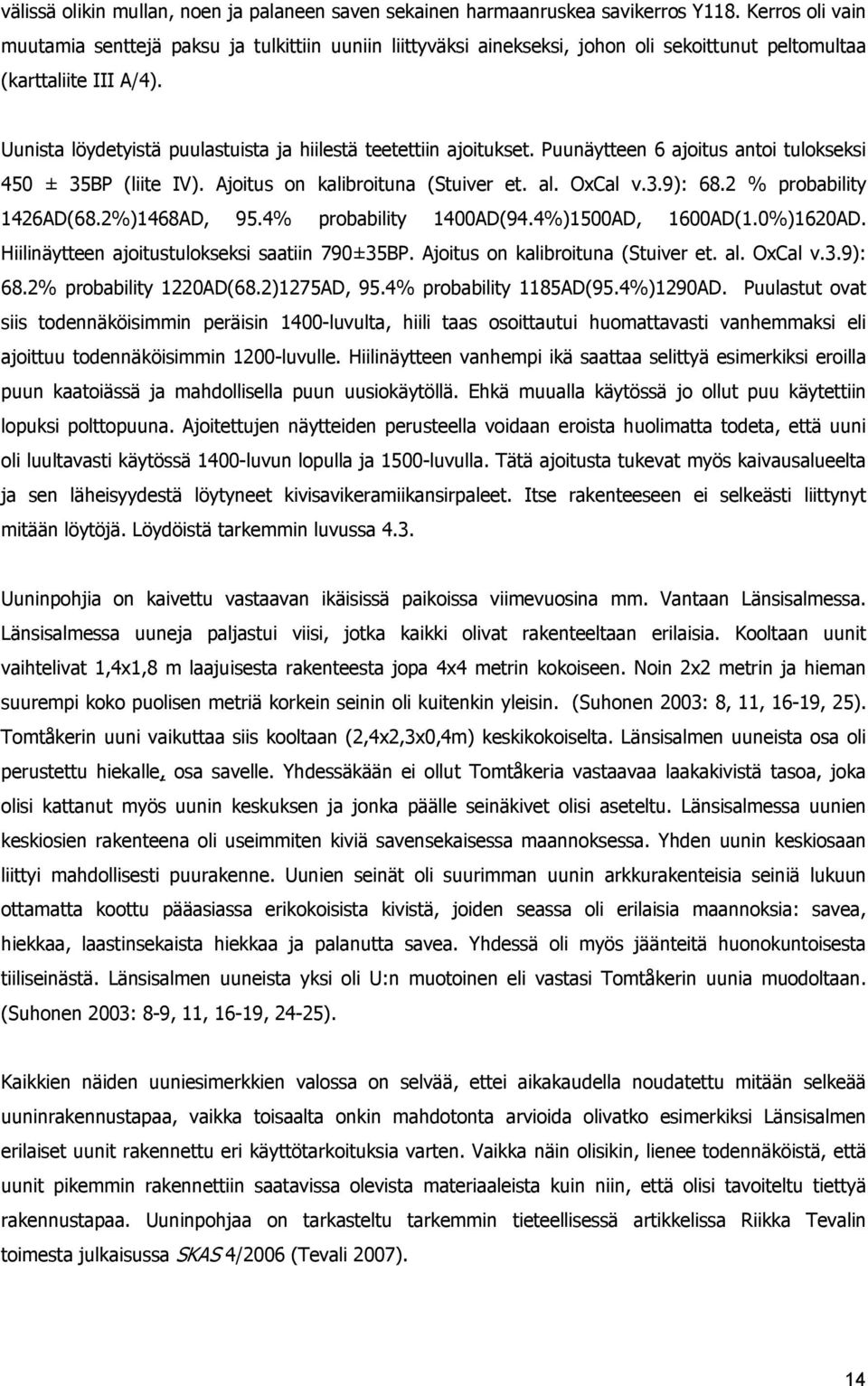 Uunista löydetyistä puulastuista ja hiilestä teetettiin ajoitukset. Puunäytteen 6 ajoitus antoi tulokseksi 450 ± 35BP (liite IV). Ajoitus on kalibroituna (Stuiver et. al. OxCal v.3.9): 68.