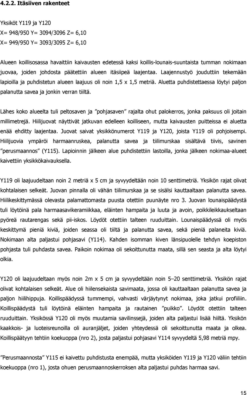 Aluetta puhdistettaessa löytyi paljon palanutta savea ja jonkin verran tiiltä. Lähes koko alueelta tuli peltosaven ja pohjasaven rajalta ohut palokerros, jonka paksuus oli joitain millimetrejä.