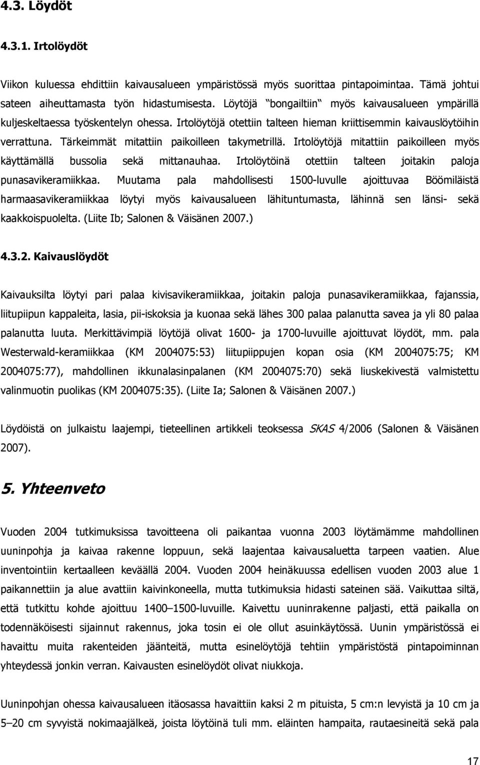 Tärkeimmät mitattiin paikoilleen takymetrillä. Irtolöytöjä mitattiin paikoilleen myös käyttämällä bussolia sekä mittanauhaa. Irtolöytöinä otettiin talteen joitakin paloja punasavikeramiikkaa.