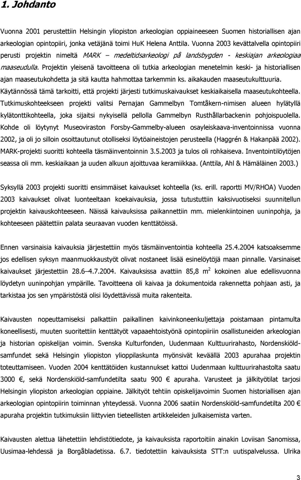 Projektin yleisenä tavoitteena oli tutkia arkeologian menetelmin keski- ja historiallisen ajan maaseutukohdetta ja sitä kautta hahmottaa tarkemmin ks. aikakauden maaseutukulttuuria.