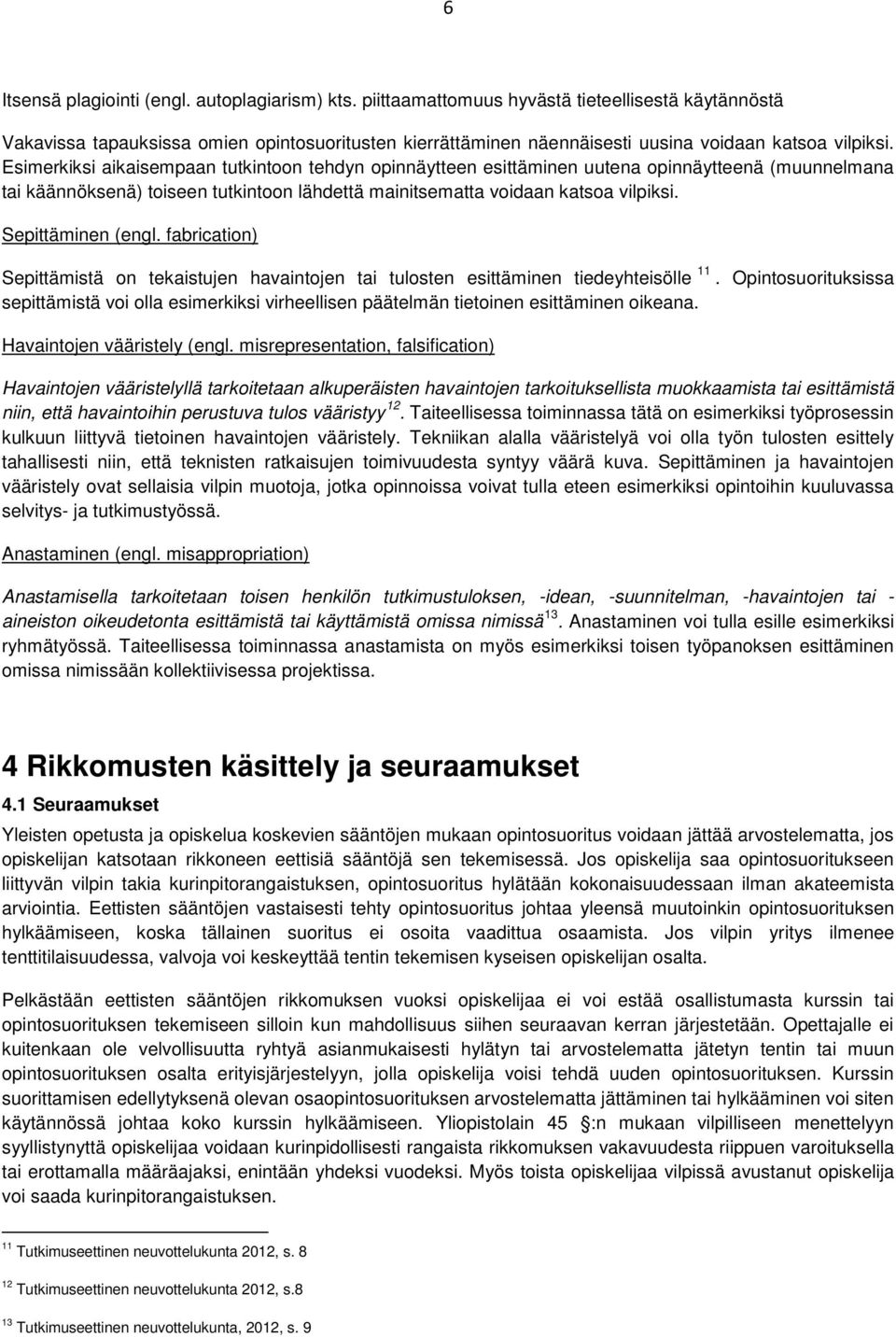 Esimerkiksi aikaisempaan tutkintoon tehdyn opinnäytteen esittäminen uutena opinnäytteenä (muunnelmana tai käännöksenä) toiseen tutkintoon lähdettä mainitsematta voidaan katsoa vilpiksi.