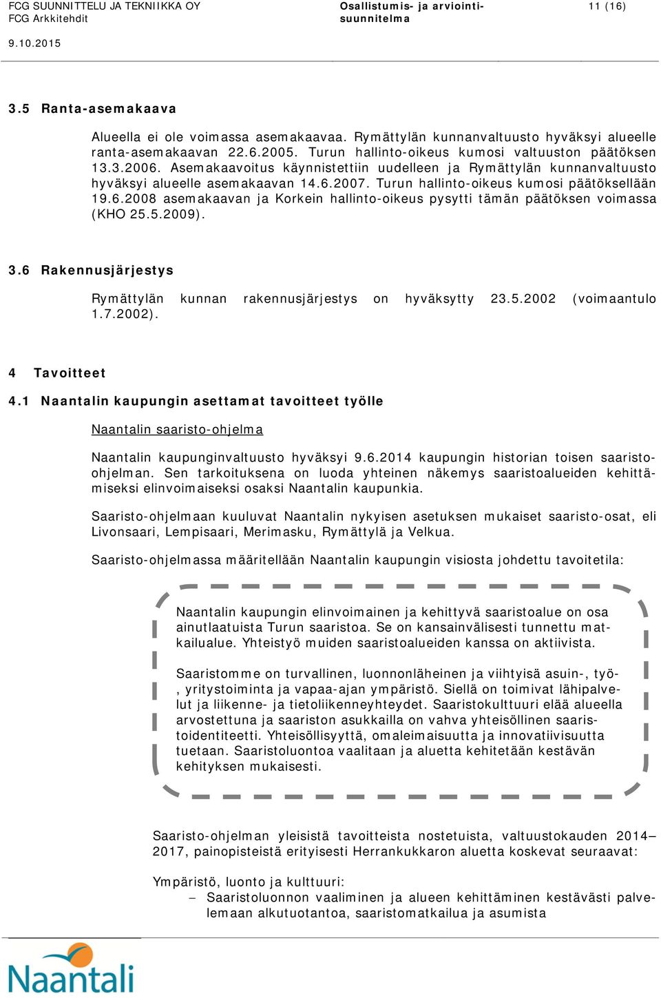 Asemakaavoitus käynnistettiin uudelleen ja Rymättylän kunnanvaltuusto hyväksyi alueelle asemakaavan 14.6.2007. Turun hallinto-oikeus kumosi päätöksellään 19.6.2008 asemakaavan ja Korkein hallinto-oikeus pysytti tämän päätöksen voimassa (KHO 25.