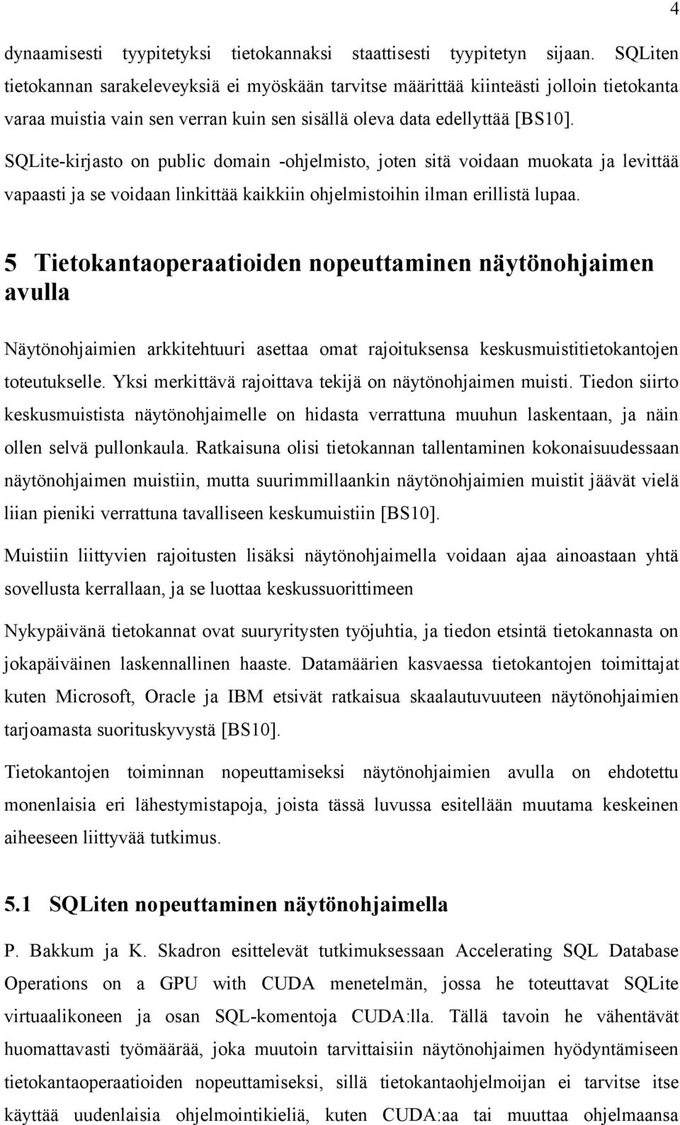 SQLite-kirjasto on public domain -ohjelmisto, joten sitä voidaan muokata ja levittää vapaasti ja se voidaan linkittää kaikkiin ohjelmistoihin ilman erillistä lupaa.