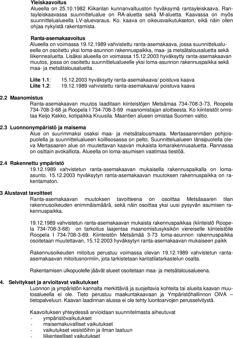 1989 vahvistettu ranta-asemakaava, jossa suunnittelualueelle on osoitettu yksi loma-asunnon rakennuspaikka, maa- ja metsätalousaluetta sekä liikennealuetta. Lisäksi alueella on voimassa 15.12.