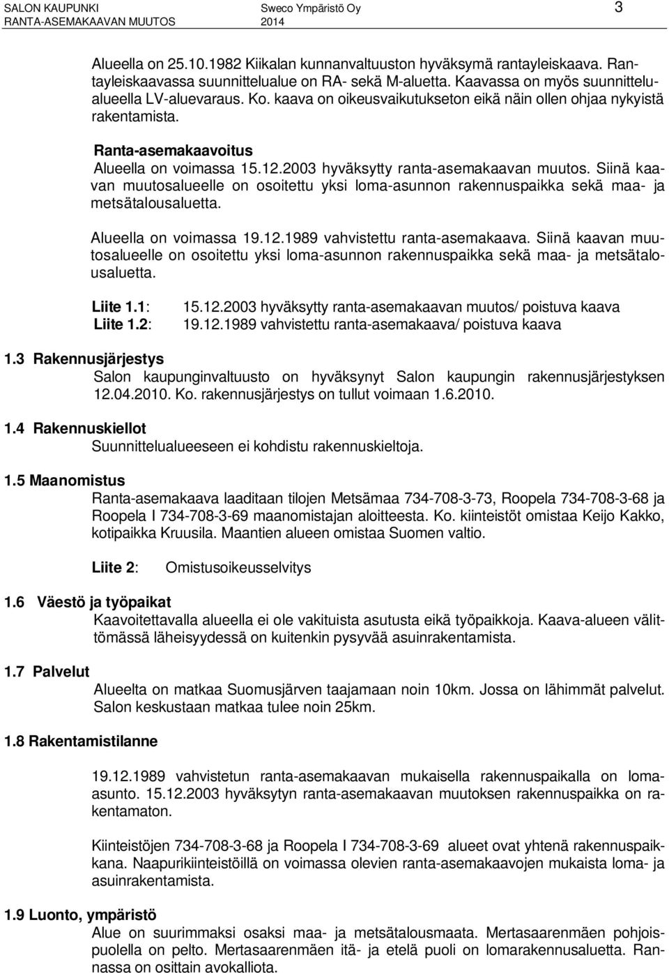 2003 hyväksytty ranta-asemakaavan muutos. Siinä kaavan muutosalueelle on osoitettu yksi loma-asunnon rakennuspaikka sekä maa- ja metsätalousaluetta. Alueella on voimassa 19.12.