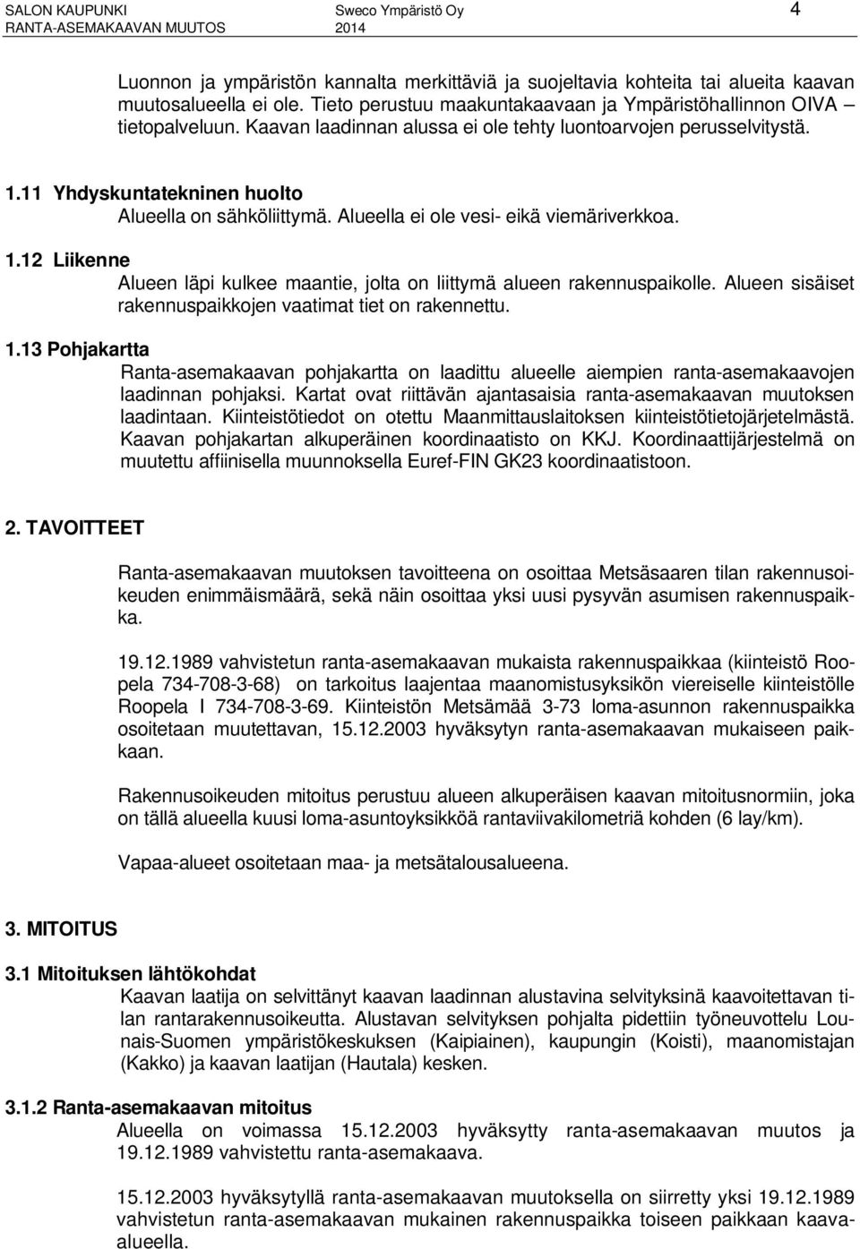 Alueella ei ole vesi- eikä viemäriverkkoa. 1.12 Liikenne Alueen läpi kulkee maantie, jolta on liittymä alueen rakennuspaikolle. Alueen sisäiset rakennuspaikkojen vaatimat tiet on rakennettu. 1.13 Pohjakartta Ranta-asemakaavan pohjakartta on laadittu alueelle aiempien ranta-asemakaavojen laadinnan pohjaksi.