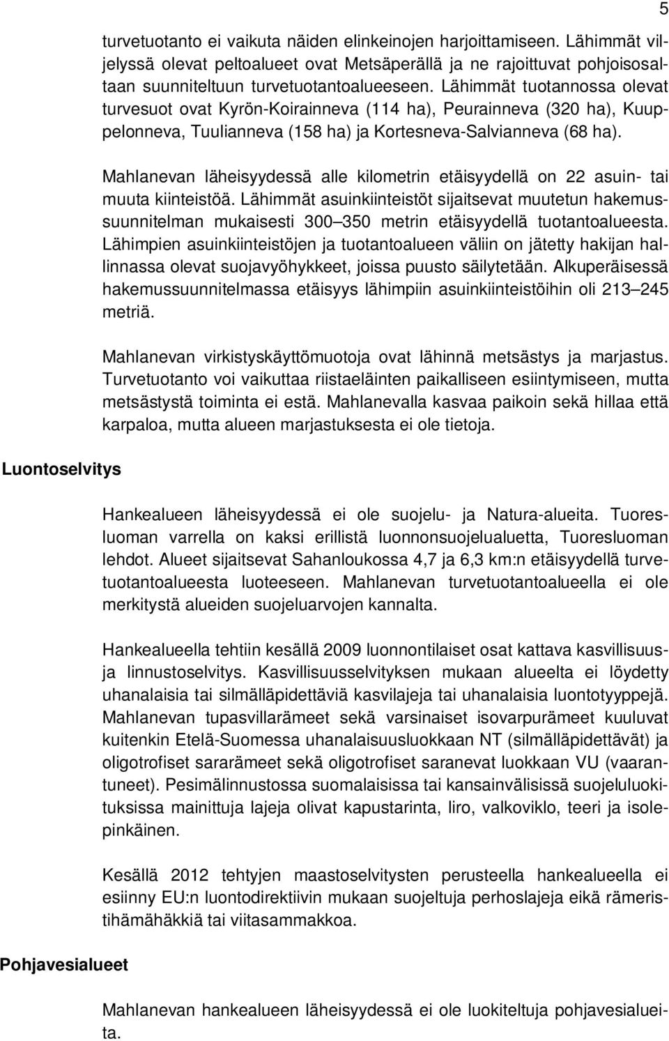 Lähimmät tuotannossa olevat turvesuot ovat Kyrön-Koirainneva (114 ha), Peurainneva (320 ha), Kuuppelonneva, Tuulianneva (158 ha) ja Kortesneva-Salvianneva (68 ha).