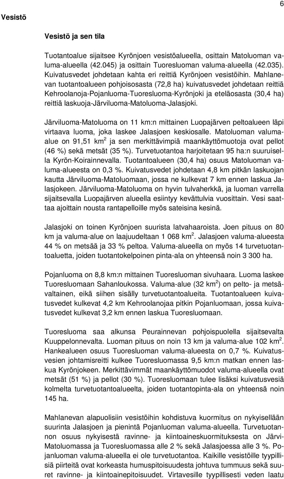 Mahlanevan tuotantoalueen pohjoisosasta (72,8 ha) kuivatusvedet johdetaan reittiä Kehroolanoja-Pojanluoma-Tuoresluoma-Kyrönjoki ja eteläosasta (30,4 ha) reittiä