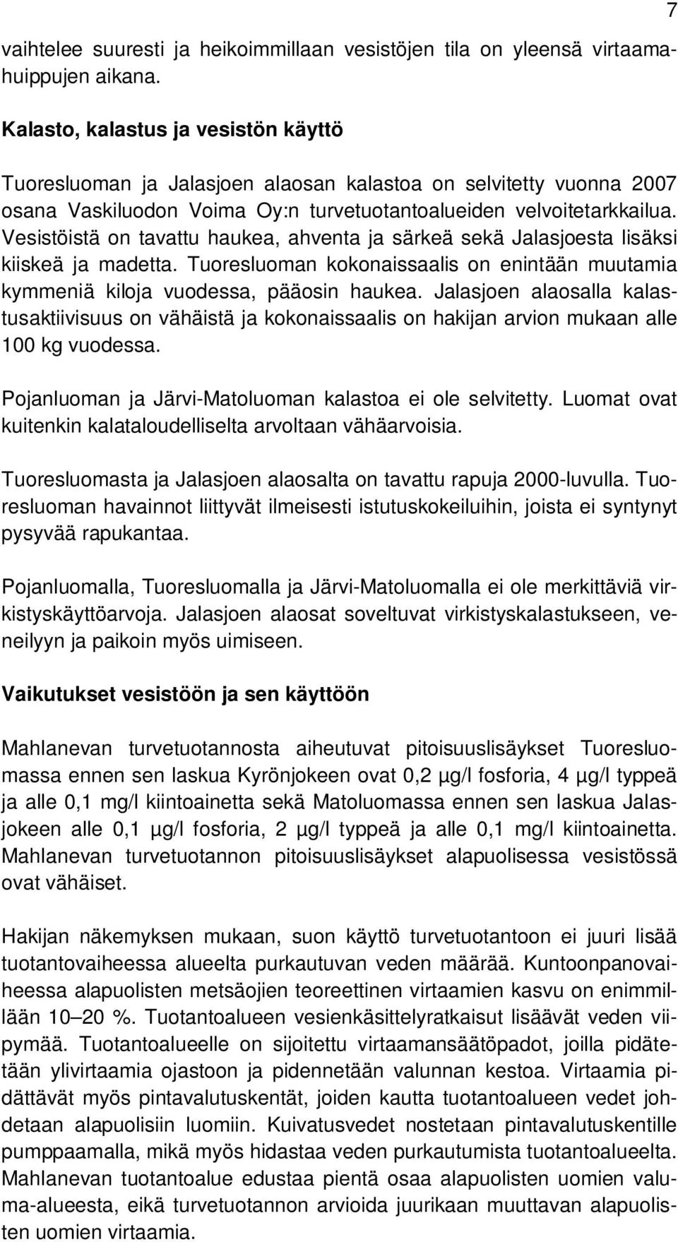 Vesistöistä on tavattu haukea, ahventa ja särkeä sekä Jalasjoesta lisäksi kiiskeä ja madetta. Tuoresluoman kokonaissaalis on enintään muutamia kymmeniä kiloja vuodessa, pääosin haukea.