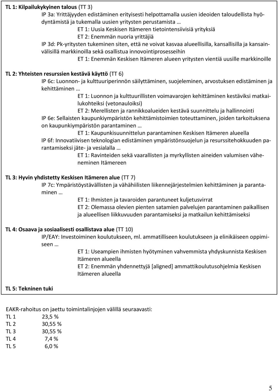 sekä osallistua innovointiprosesseihin ET 1: Enemmän Keskisen Itämeren alueen yritysten vientiä uusille markkinoille TL 2: Yhteisten resurssien kestävä käyttö (TT 6) IP 6c: Luonnon- ja