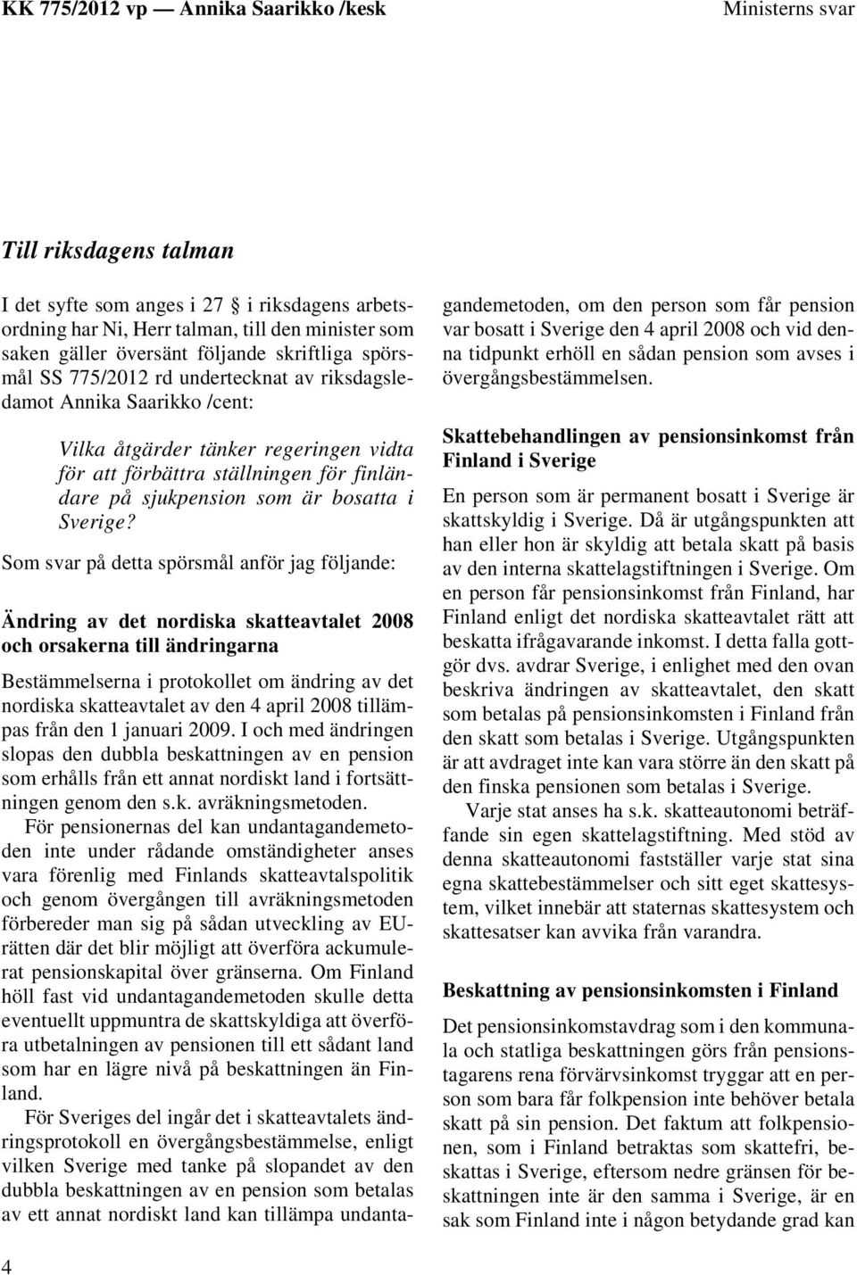 Som svar på detta spörsmål anför jag följande: Ändring av det nordiska skatteavtalet 2008 och orsakerna till ändringarna Bestämmelserna i protokollet om ändring av det nordiska skatteavtalet av den 4