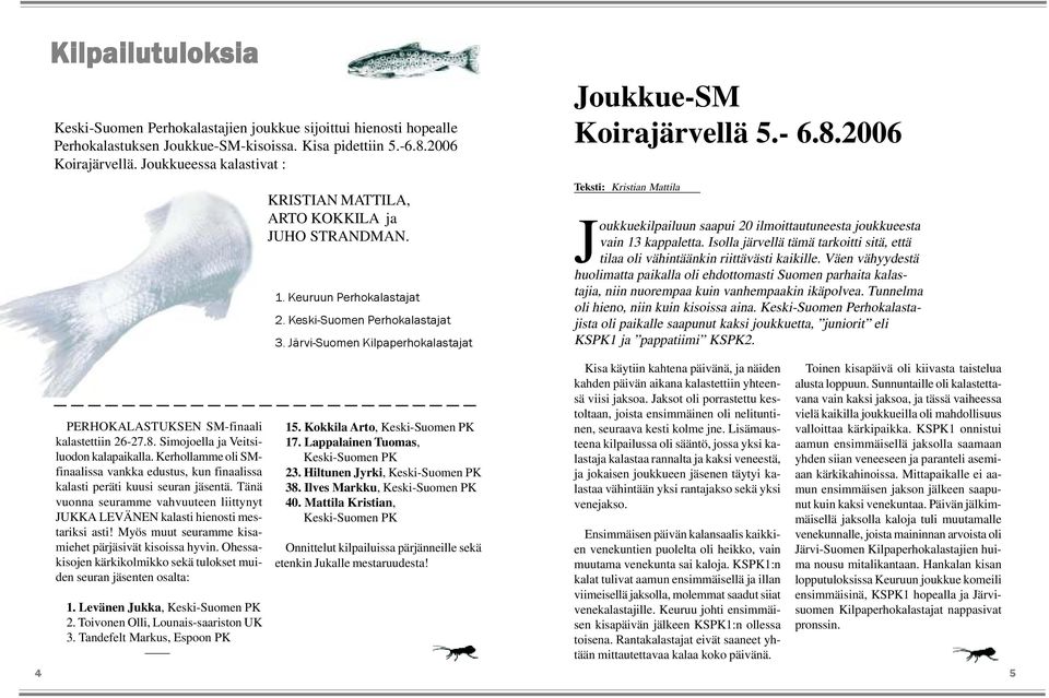 - 6.8.2006 Teksti: Kristian Mattila Joukkuekilpailuun saapui 20 ilmoittautuneesta joukkueesta vain 13 kappaletta. Isolla järvellä tämä tarkoitti sitä, että tilaa oli vähintäänkin riittävästi kaikille.