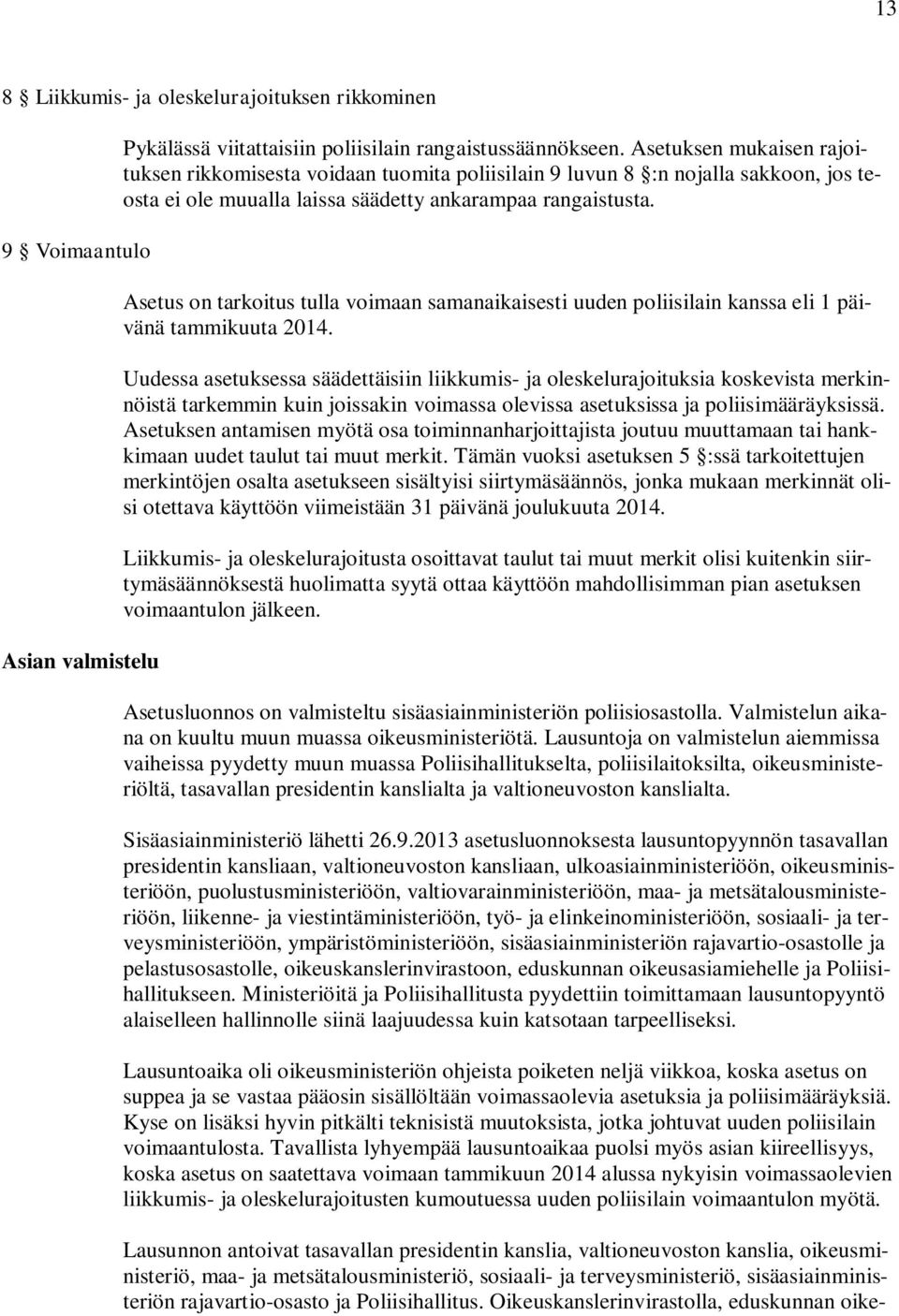 Asetus on tarkoitus tulla voimaan samanaikaisesti uuden poliisilain kanssa eli 1 päivänä tammikuuta 2014.