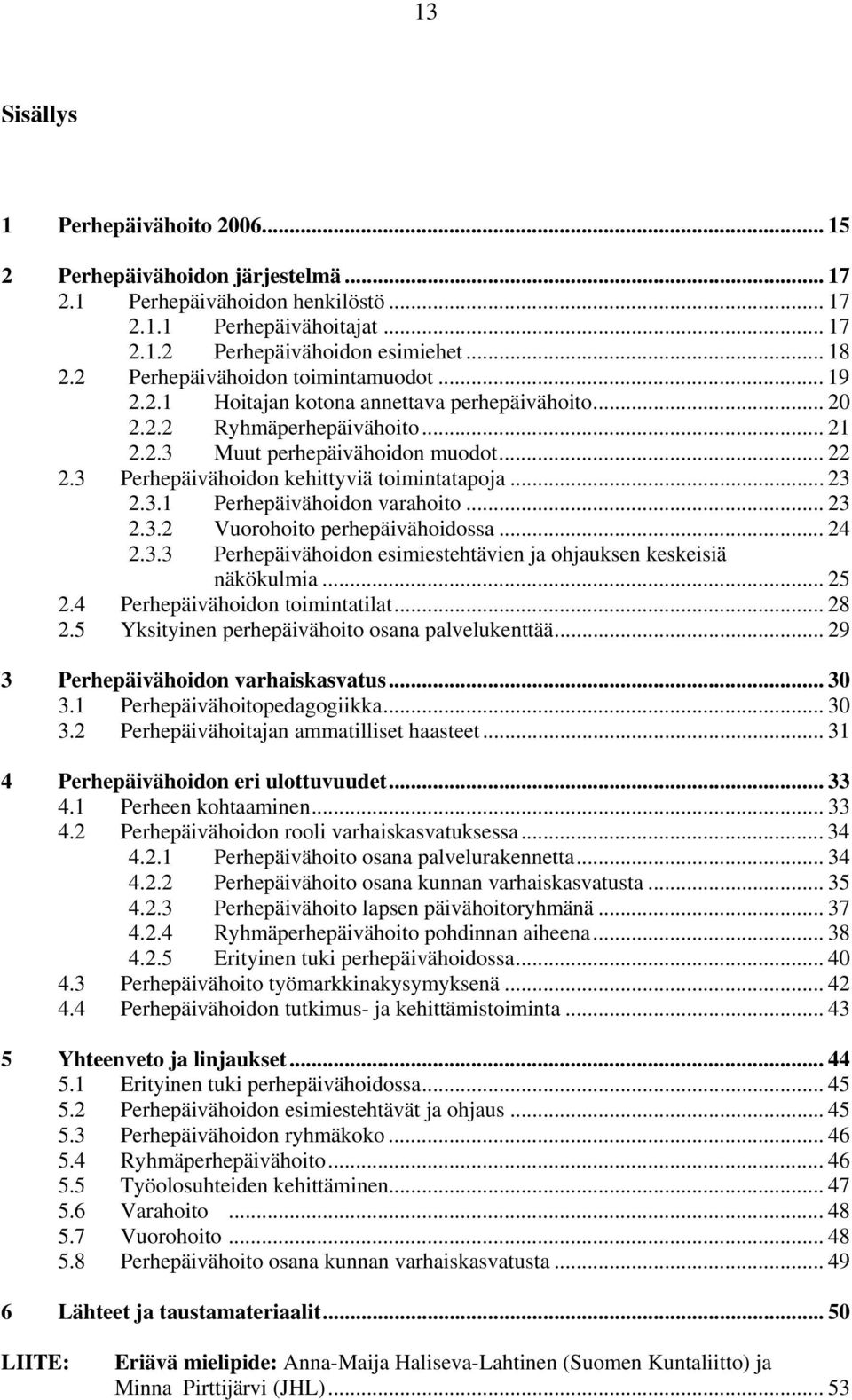 3 Perhepäivähoidon kehittyviä toimintatapoja... 23 2.3.1 Perhepäivähoidon varahoito... 23 2.3.2 Vuorohoito perhepäivähoidossa... 24 2.3.3 Perhepäivähoidon esimiestehtävien ja ohjauksen keskeisiä näkökulmia.