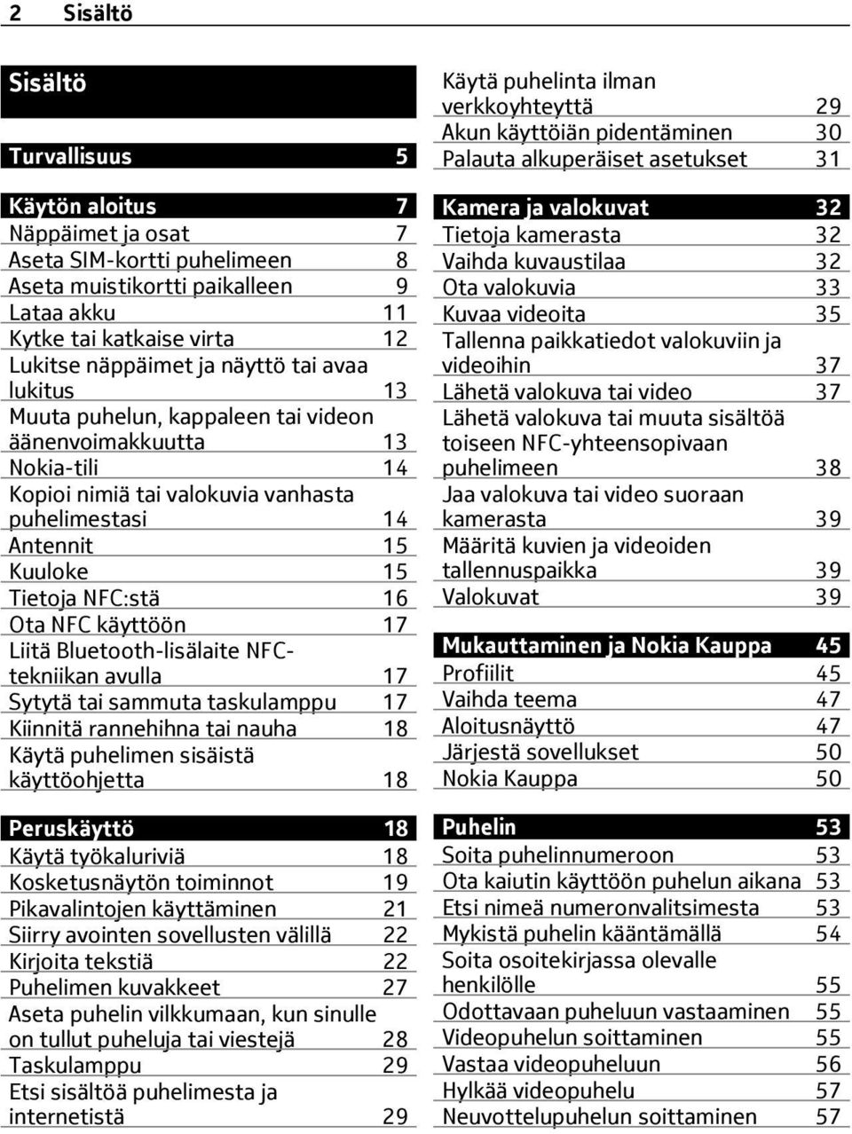 NFC käyttöön 17 Liitä Bluetooth-lisälaite NFCtekniikan avulla 17 Sytytä tai sammuta taskulamppu 17 Kiinnitä rannehihna tai nauha 18 Käytä puhelimen sisäistä käyttöohjetta 18 Peruskäyttö 18 Käytä