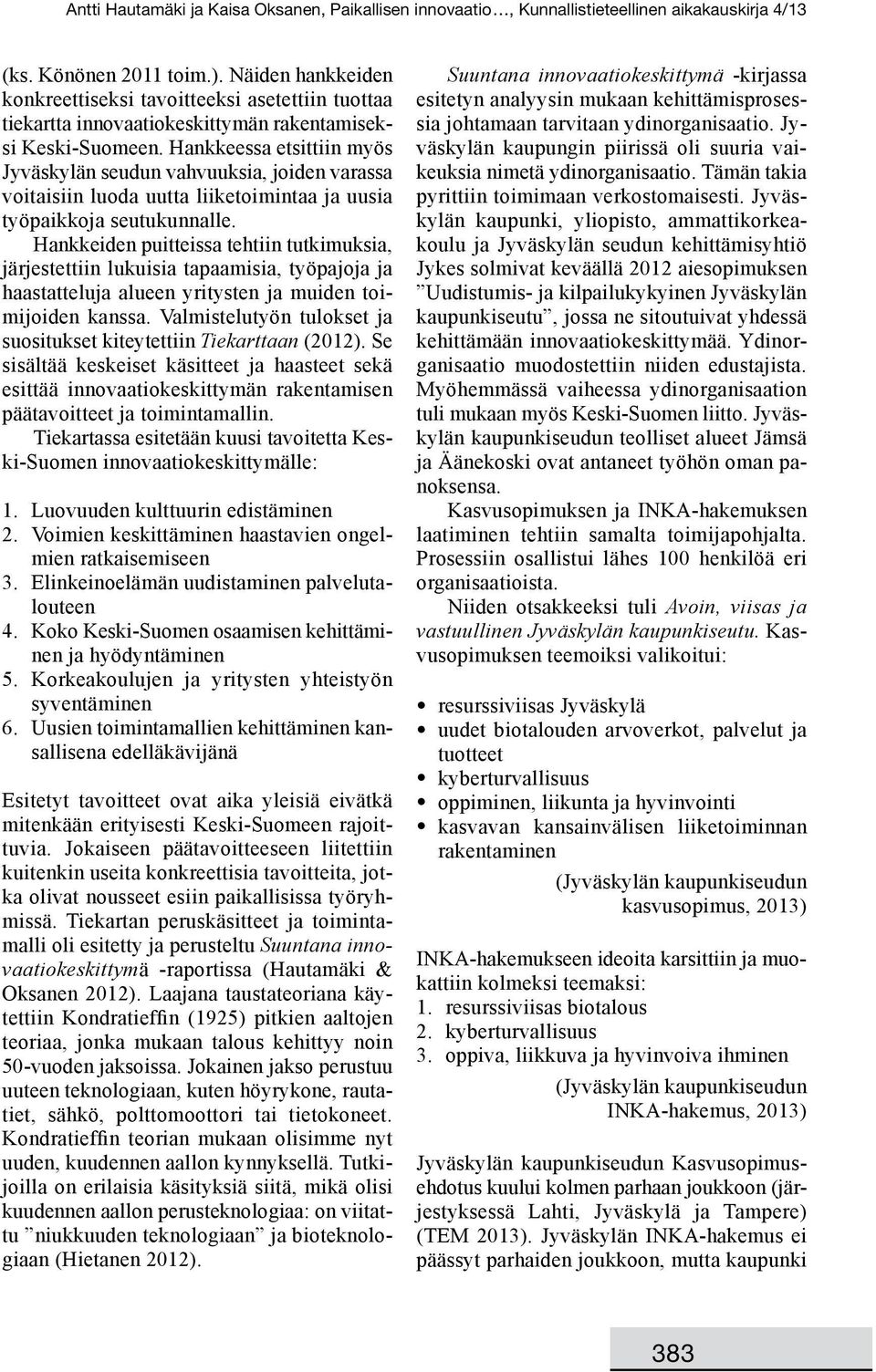 Hankkeiden puitteissa tehtiin tutkimuksia, järjestettiin lukuisia tapaamisia, työpajoja ja haastatteluja alueen yritysten ja muiden toimijoiden kanssa.