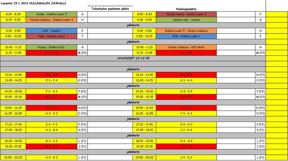 15-11.45 E 1 - F 2 M (F2) 11.15-11.45 G 1 - H 2 M (F2) AVAJAISET 12-12.45 13.10-13.40 F 1 - G 2 N (F2) 13.10-13.40 H 1 - E 2 N (F2) 13.45-14.15 E 3 - F 4 0 (F2) 13.45-14.15 G 3 - H 4 O (F2) 14.30-15.