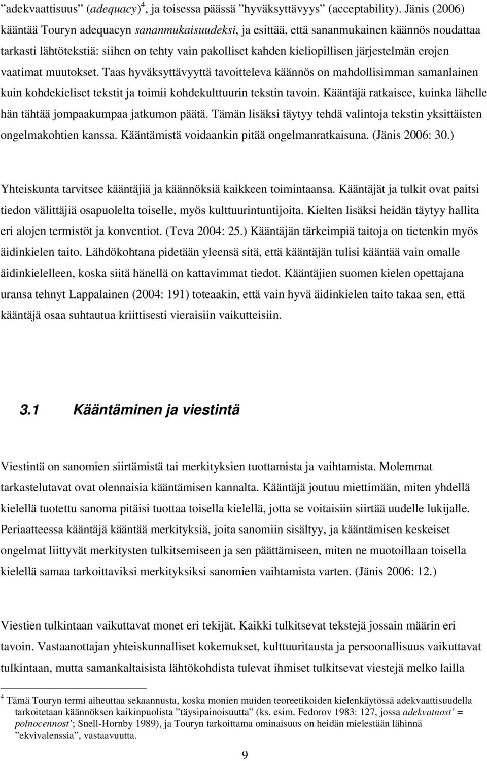 tekstit ja toimii kohdekulttuurin tekstin tavoin Kääntäjä ratkaisee kuinka lähelle hän tähtää jompaakumpaa jatkumon päätä Tämän lisäksi täytyy tehdä valintoja tekstin yksittäisten ongelmakohtien