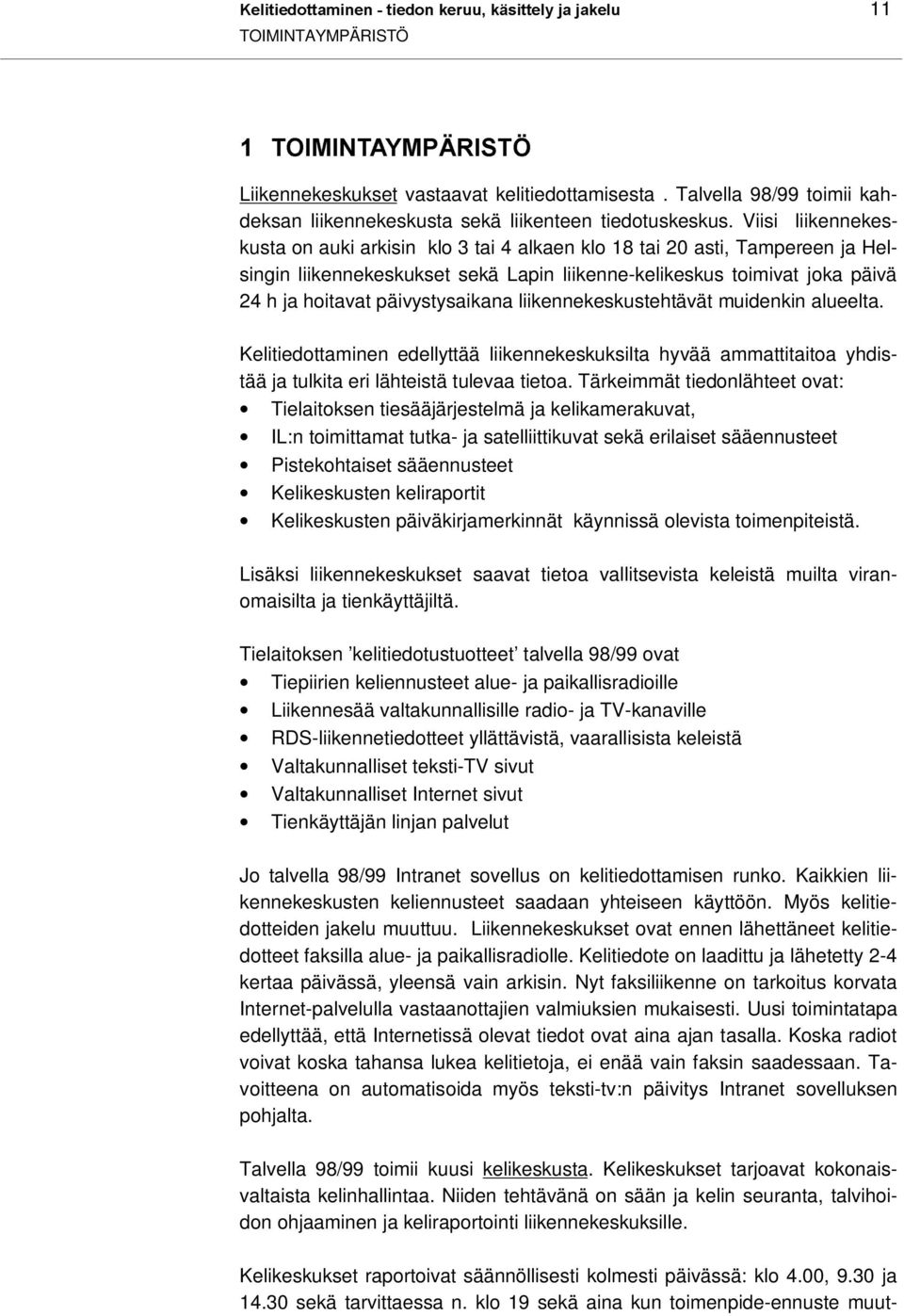 Viisi liikennekeskusta on auki arkisin klo 3 tai 4 alkaen klo 18 tai 20 asti, Tampereen ja Helsingin liikennekeskukset sekä Lapin liikenne-kelikeskus toimivat joka päivä 24 h ja hoitavat