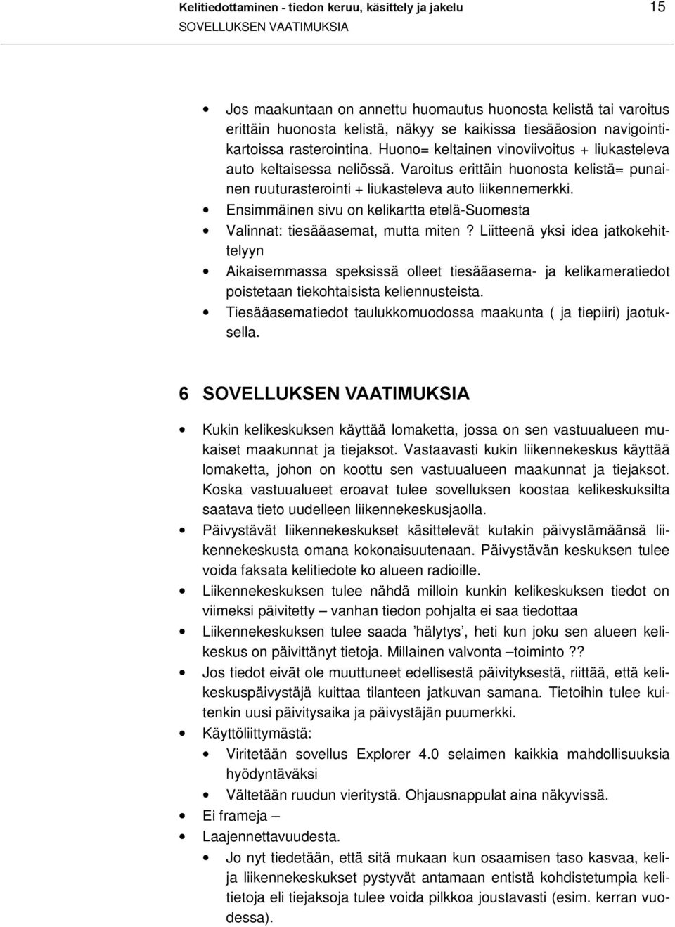 Varoitus erittäin huonosta kelistä= punainen ruuturasterointi + liukasteleva auto liikennemerkki. Ensimmäinen sivu on kelikartta etelä-suomesta Valinnat: tiesääasemat, mutta miten?