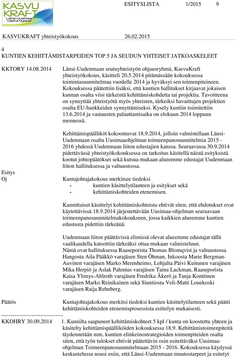 Tavoitteena on synnyttää yhteistyötä myös yhteisten, tärkeiksi havaittujen projektien osalta EU-hankkeiden synnyttämiseksi. Kysely kuntiin toimitettiin 13.6.