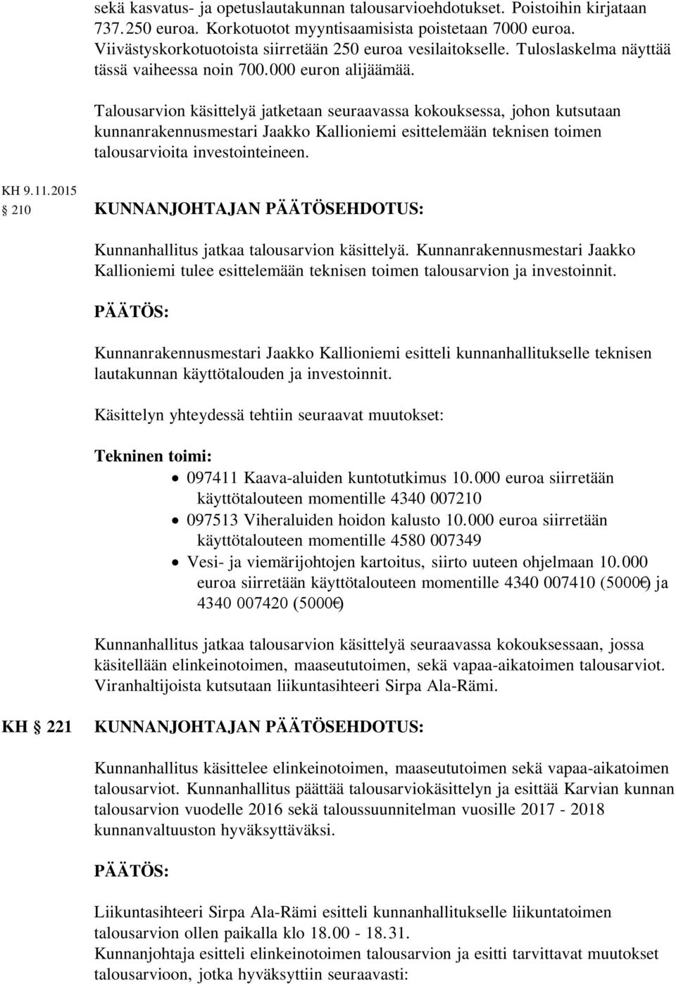 Talousarvion käsittelyä jatketaan seuraavassa kokouksessa, johon kutsutaan kunnanrakennusmestari Jaakko Kallioniemi esittelemään teknisen toimen talousarvioita investointeineen. KH 9.11.