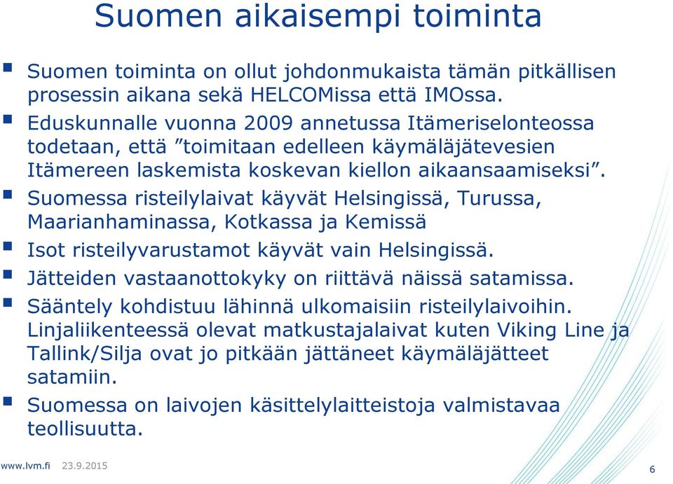 Suomessa risteilylaivat käyvät Helsingissä, Turussa, Maarianhaminassa, Kotkassa ja Kemissä Isot risteilyvarustamot käyvät vain Helsingissä.