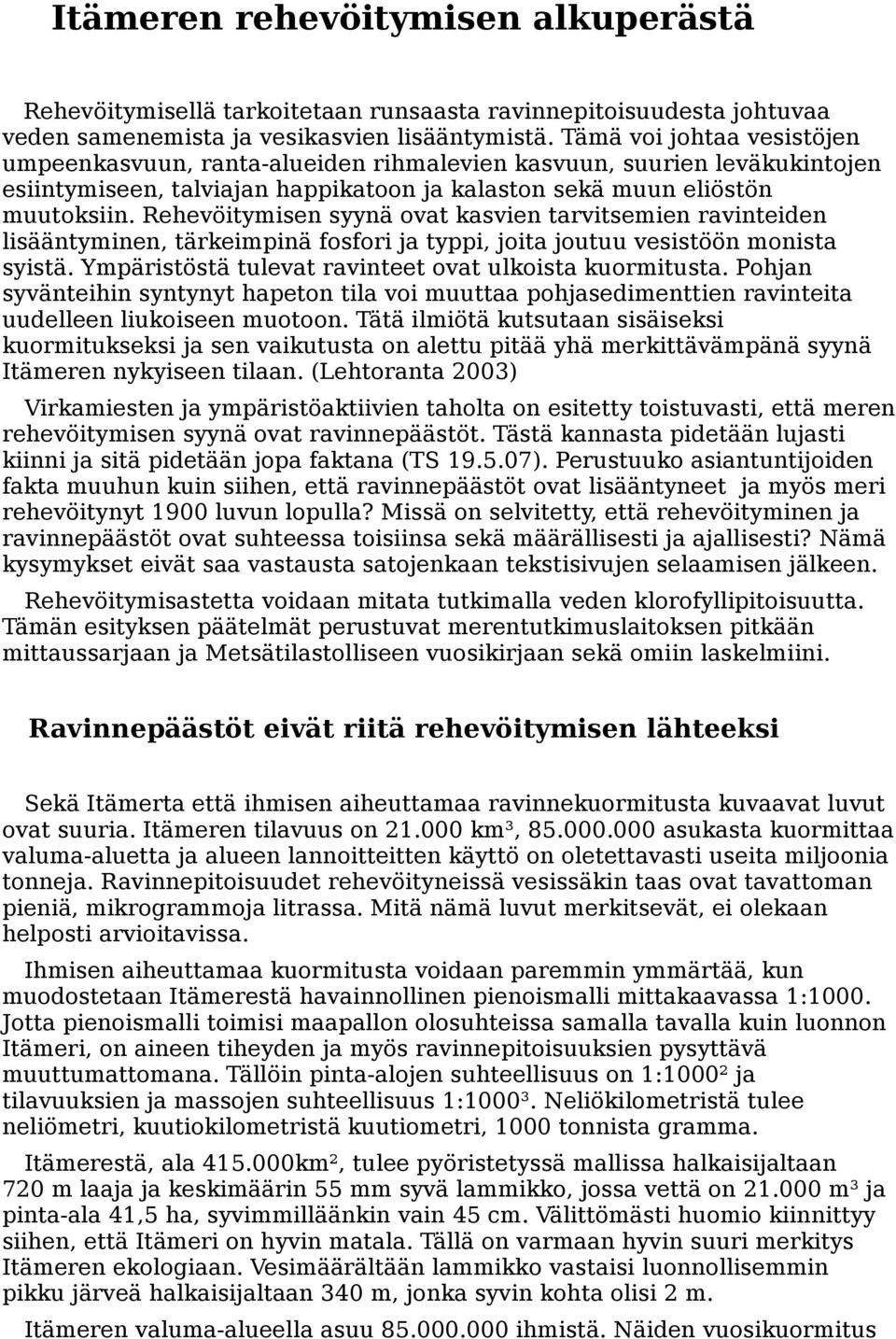 Rehevöitymisen syynä ovat kasvien tarvitsemien ravinteiden lisääntyminen, tärkeimpinä fosfori ja typpi, joita joutuu vesistöön monista syistä. Ympäristöstä tulevat ravinteet ovat ulkoista kuormitusta.