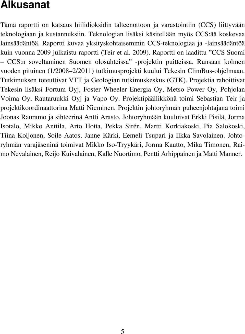 Raportti on laadittu CCS Suomi CCS:n soveltaminen Suomen olosuhteissa -projektin puitteissa. Runsaan kolmen vuoden pituinen (1/2008 2/2011) tutkimusprojekti kuului Tekesin ClimBus-ohjelmaan.