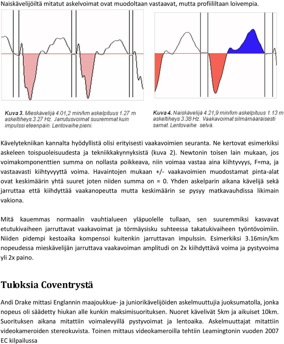 Newtonin toisen lain mukaan, jos voimakomponenttien summa on nollasta poikkeava, niin voimaa vastaa aina kiihtyvyys, F=ma, ja vastaavasti kiihtyvyyttä voima.