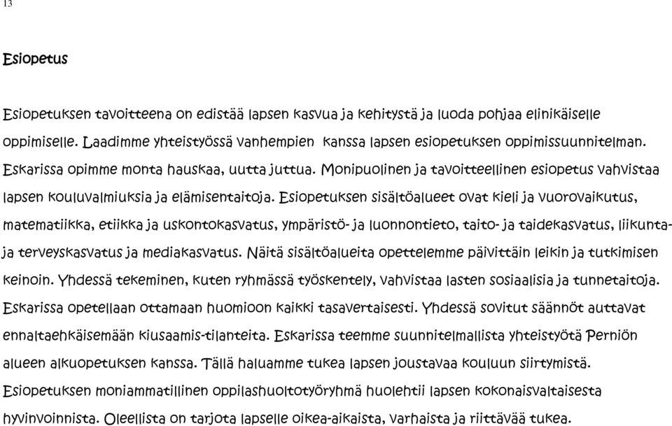 Esiopetuksen sisältöalueet ovat kieli ja vuorovaikutus, matematiikka, etiikka ja uskontokasvatus, ympäristö- ja luonnontieto, taito- ja taidekasvatus, liikuntaja terveyskasvatus ja mediakasvatus.