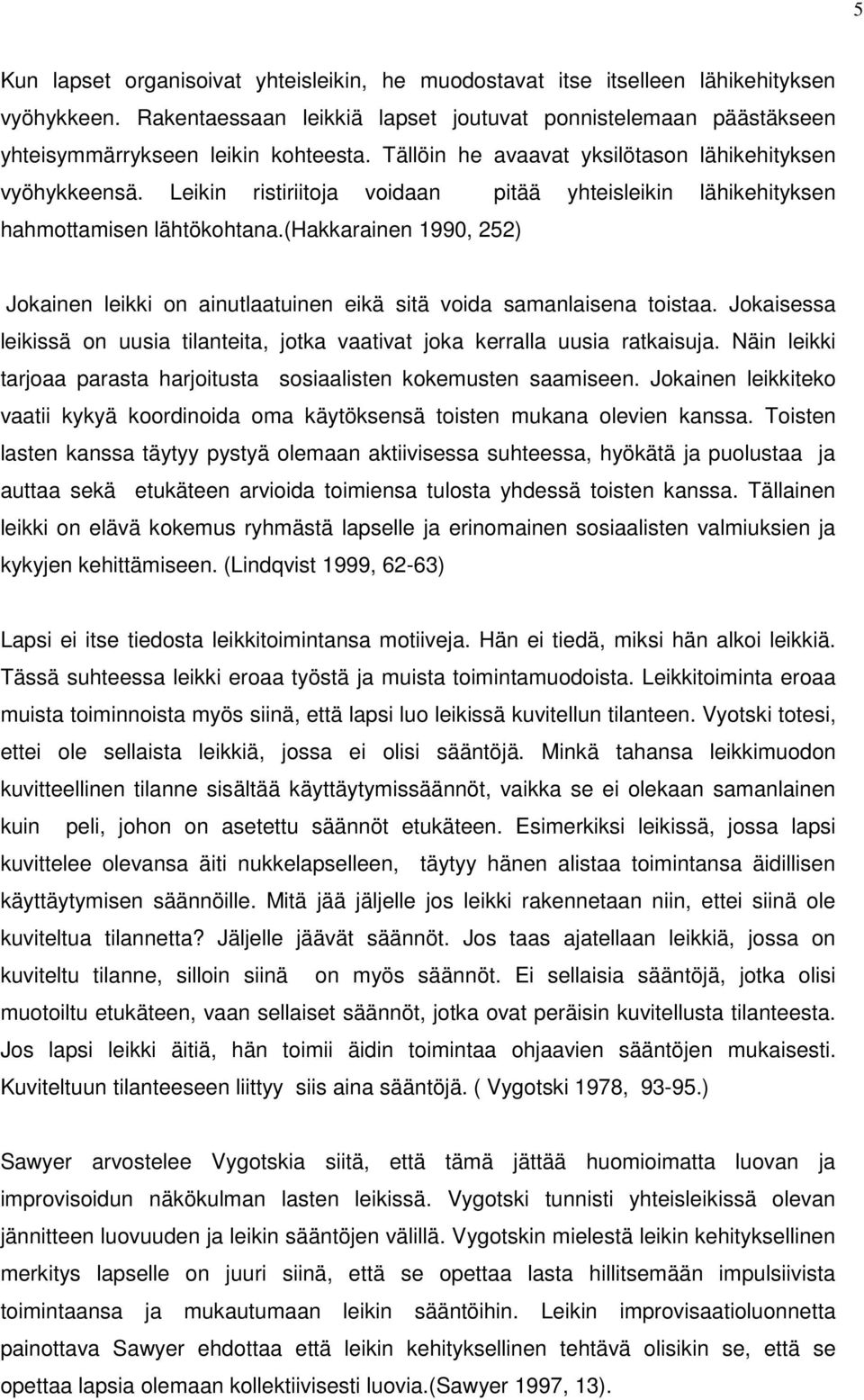 (hakkarainen 1990, 252) Jokainen leikki on ainutlaatuinen eikä sitä voida samanlaisena toistaa. Jokaisessa leikissä on uusia tilanteita, jotka vaativat joka kerralla uusia ratkaisuja.