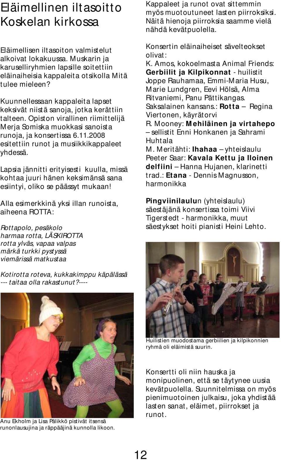 Opiston virallinen riimittelijä Merja Somiska muokkasi sanoista runoja, ja konsertissa 6.11.2008 esitettiin runot ja musiikkikappaleet yhdessä.