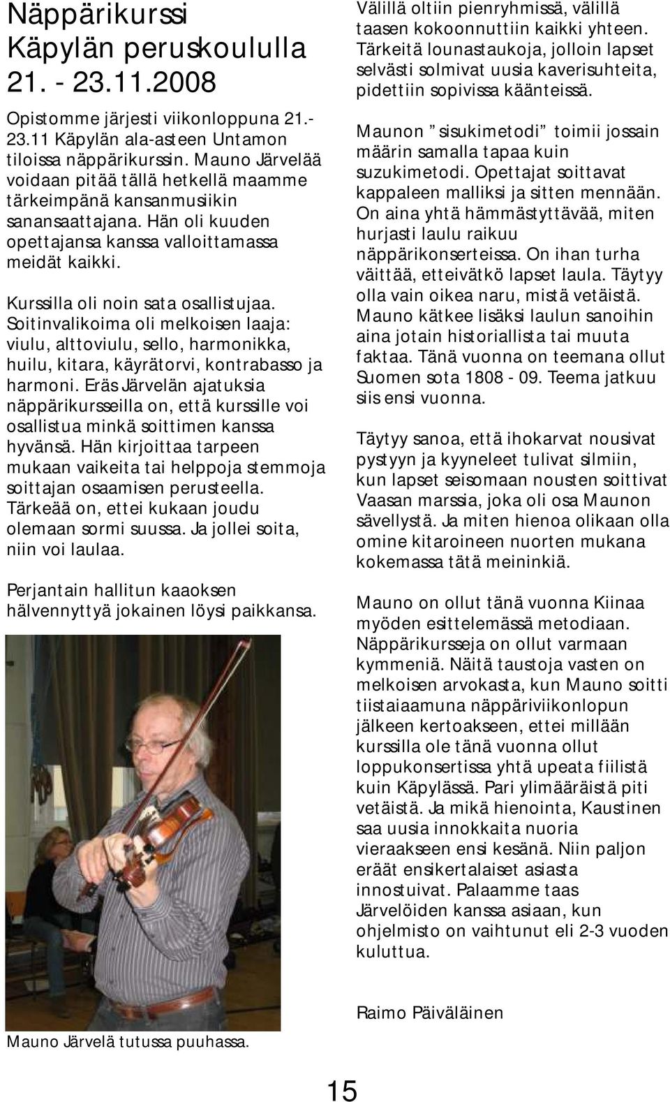 Soitinvalikoima oli melkoisen laaja: viulu, alttoviulu, sello, harmonikka, huilu, kitara, käyrätorvi, kontrabasso ja harmoni.