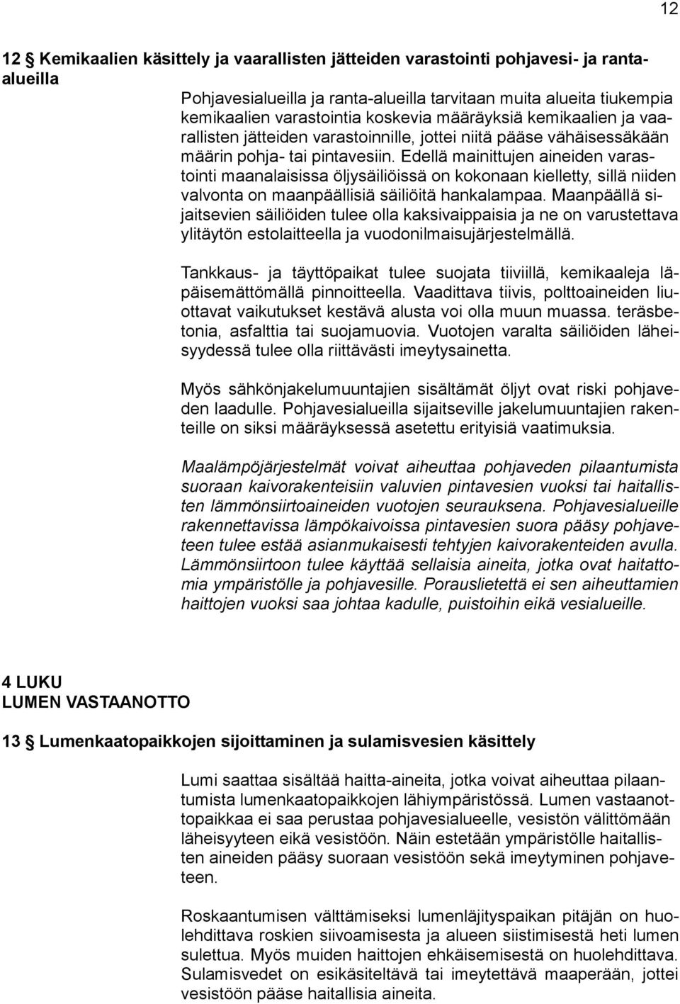 Edellä mainittujen aineiden varastointi maanalaisissa öljysäiliöissä on kokonaan kielletty, sillä niiden valvonta on maanpäällisiä säiliöitä hankalampaa.