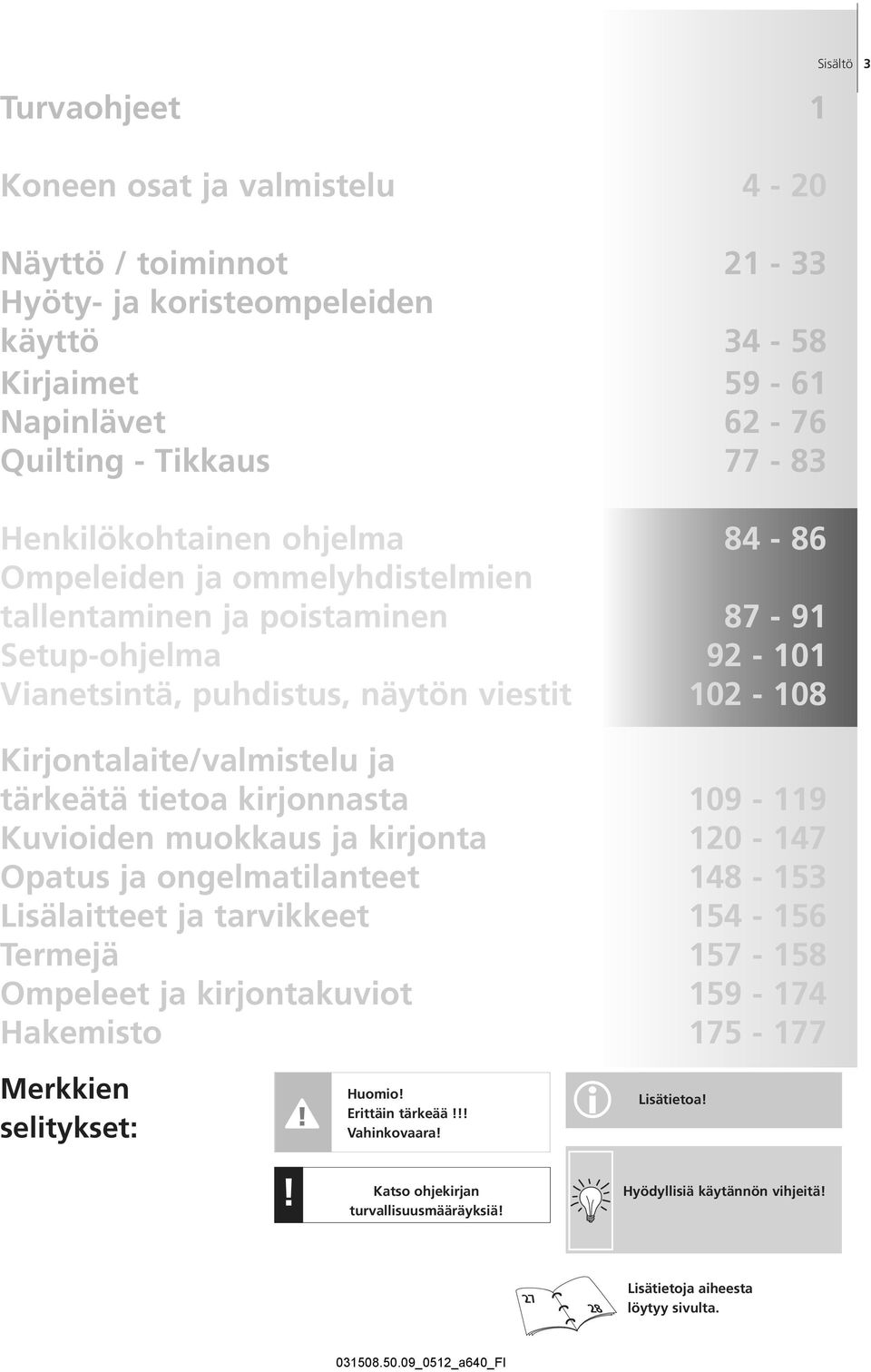 tärkeätä tietoa kirjonnasta 109-119 Kuvioiden muokkaus ja kirjonta 120-147 Opatus ja ongelmatilanteet 148-153 Lisälaitteet ja tarvikkeet 154-156 Termejä 157-158 Ompeleet ja kirjontakuviot