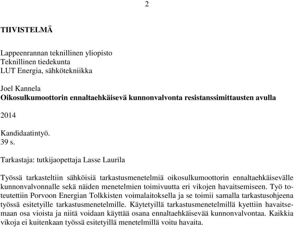 Tarkastaja: tutkijaopettaja Lasse Laurila Työssä tarkasteltiin sähköisiä tarkastusmenetelmiä oikosulkumoottorin ennaltaehkäisevälle kunnonvalvonnalle sekä näiden menetelmien toimivuutta eri