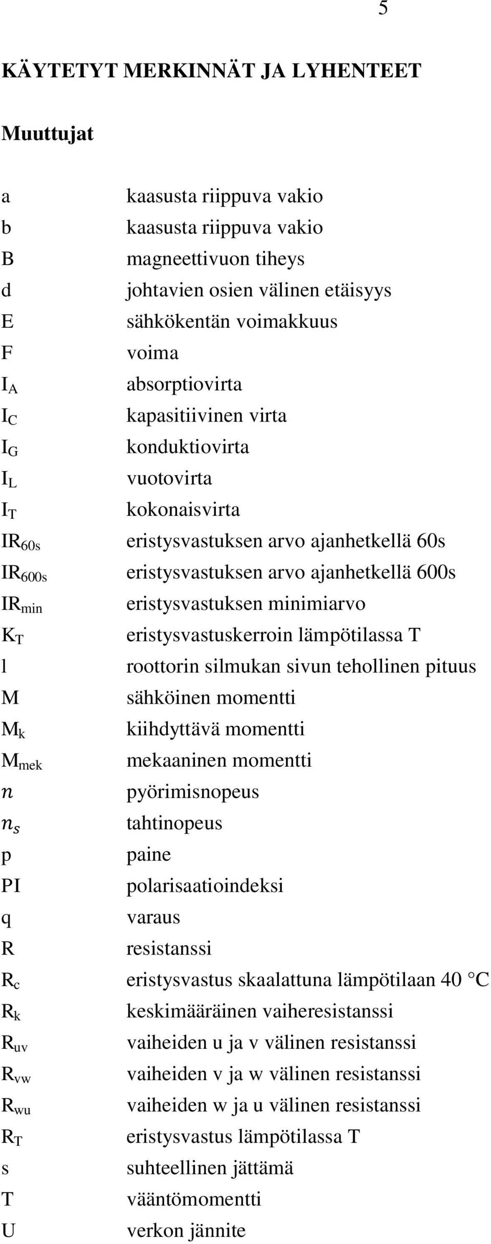 ajanhetkellä 600s eristysvastuksen minimiarvo eristysvastuskerroin lämpötilassa T roottorin silmukan sivun tehollinen pituus sähköinen momentti kiihdyttävä momentti mekaaninen momentti pyörimisnopeus