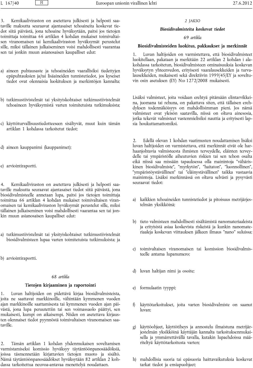 toimittaa 66 artiklan 4 kohdan mukaiset toimivaltaisen viranomaisen tai kemikaaliviraston hyväksymät perustelut sille, miksi tällainen julkaiseminen voisi mahdollisesti vaarantaa sen tai jonkin muun