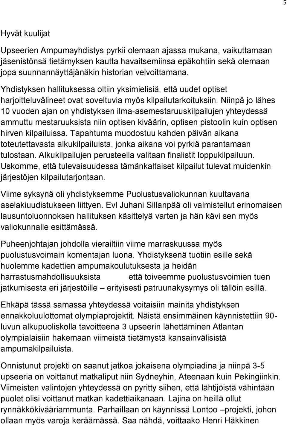 Niinpä jo lähes 10 vuoden ajan on yhdistyksen ilma-asemestaruuskilpailujen yhteydessä ammuttu mestaruuksista niin optisen kiväärin, optisen pistoolin kuin optisen hirven kilpailuissa.