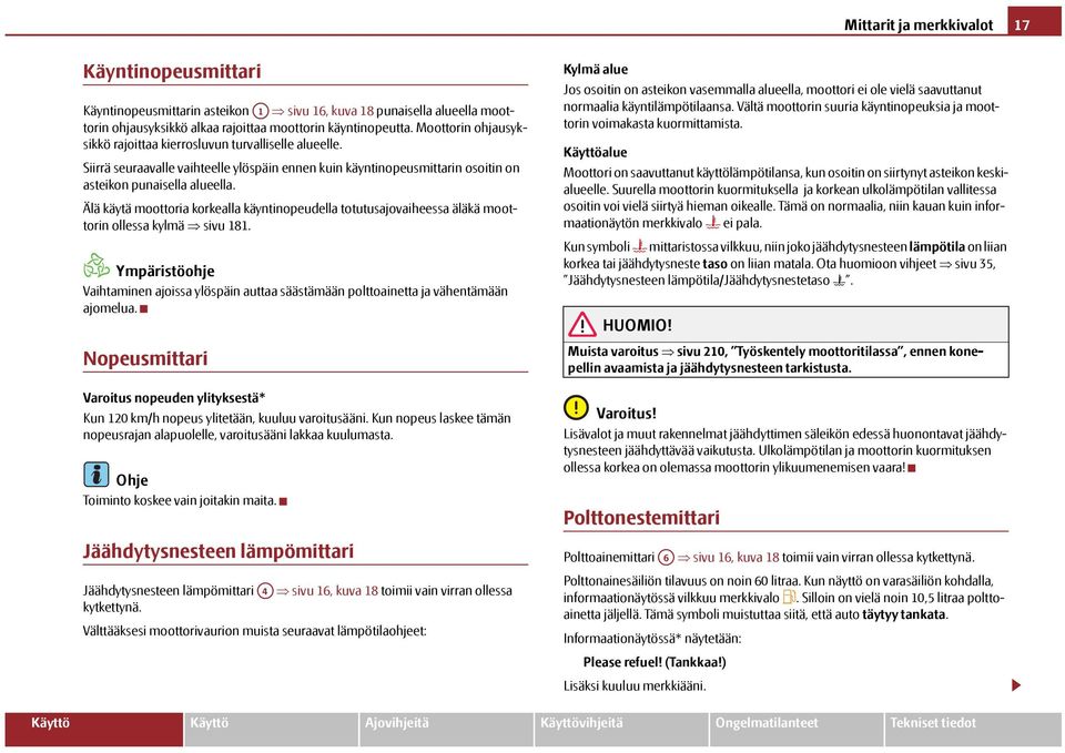 Älä käytä moottoria korkealla käyntinopeudella totutusajovaiheessa äläkä moottorin ollessa kylmä sivu 181.