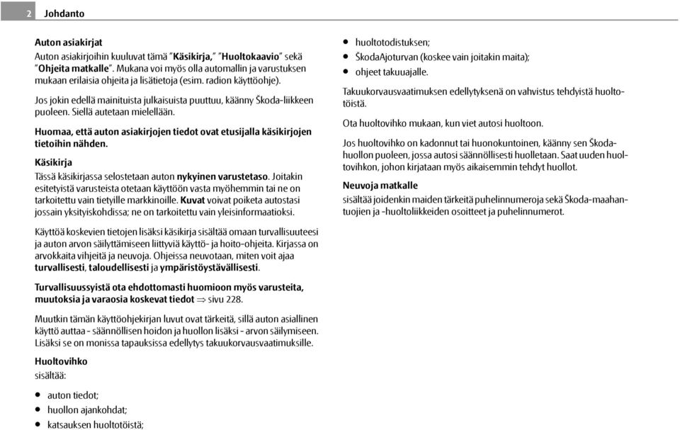 Huomaa, että auton asiakirjojen tiedot ovat etusijalla käsikirjojen tietoihin nähden. Käsikirja Tässä käsikirjassa selostetaan auton nykyinen varustetaso.