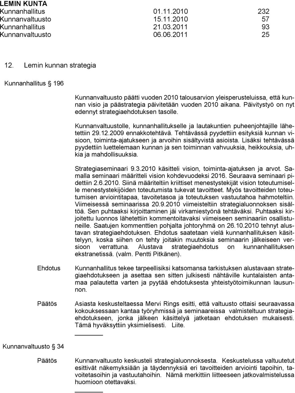 Päivitystyö on nyt edennyt strategiaehdotuksen tasolle. Kunnanvaltuustolle, kunnanhallitukselle ja lautakuntien puheenjohtajille lähetettiin 29.12.2009 ennakkotehtävä.