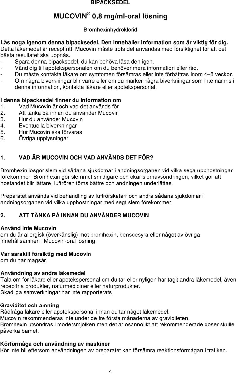- Vänd dig till apotekspersonalen om du behöver mera information eller råd. - Du måste kontakta läkare om symtomen försämras eller inte förbättras inom 4 8 veckor.