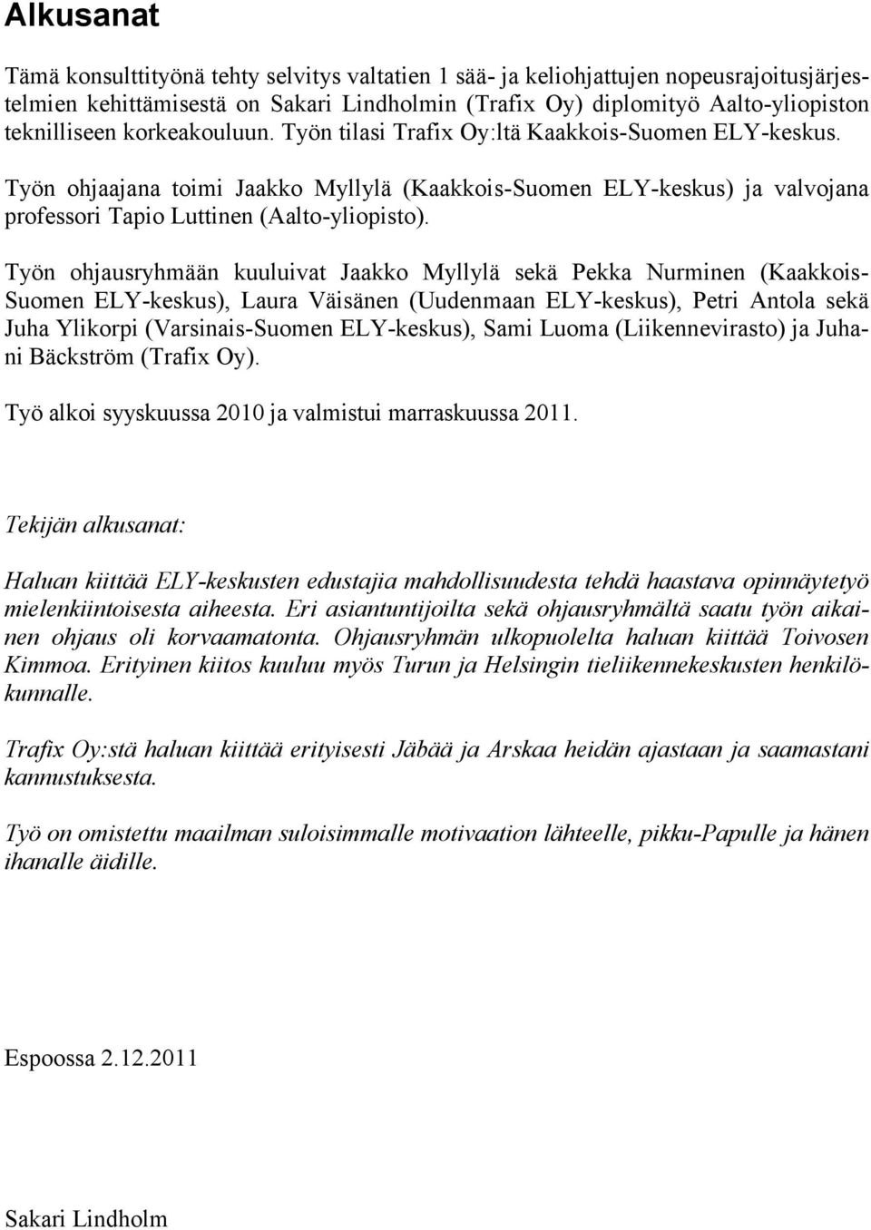 Työn ohjausryhmään kuuluivat Jaakko Myllylä sekä Pekka Nurminen (Kaakkois- Suomen ELY-keskus), Laura Väisänen (Uudenmaan ELY-keskus), Petri Antola sekä Juha Ylikorpi (Varsinais-Suomen ELY-keskus),