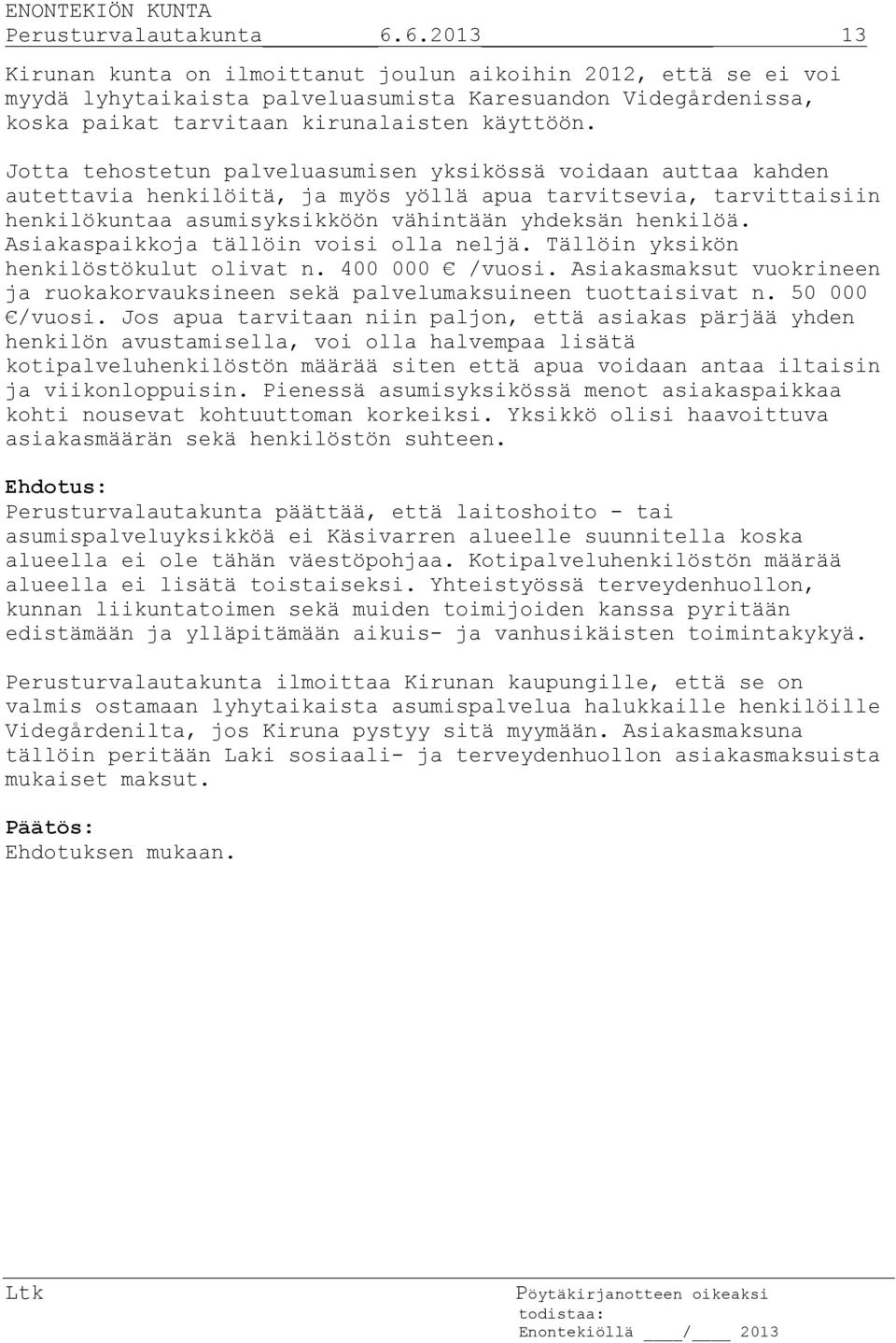 Jotta tehostetun palveluasumisen yksikössä voidaan auttaa kahden autettavia henkilöitä, ja myös yöllä apua tarvitsevia, tarvittaisiin henkilökuntaa asumisyksikköön vähintään yhdeksän henkilöä.