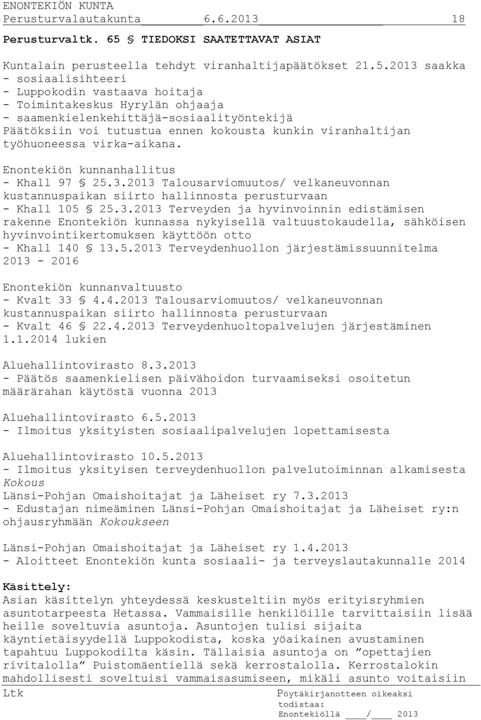 2013 saakka - sosiaalisihteeri - Luppokodin vastaava hoitaja - Toimintakeskus Hyrylän ohjaaja - saamenkielenkehittäjä-sosiaalityöntekijä Päätöksiin voi tutustua ennen kokousta kunkin viranhaltijan