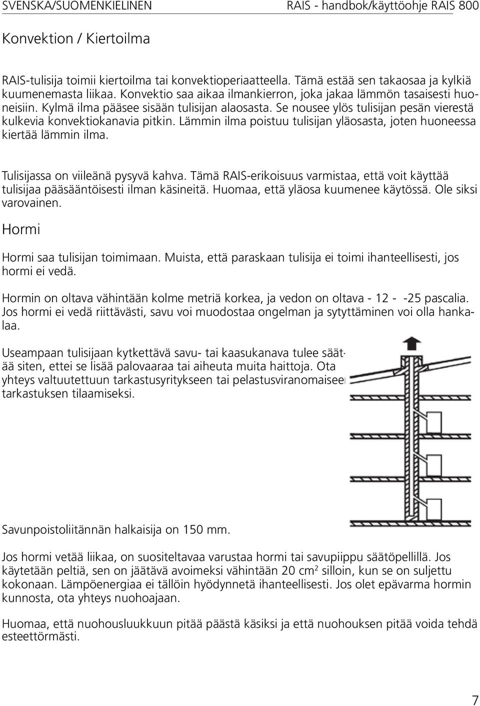 Lämmin ilma poistuu tulisijan yläosasta, joten huoneessa kiertää lämmin ilma. Tulisijassa on viileänä pysyvä kahva.