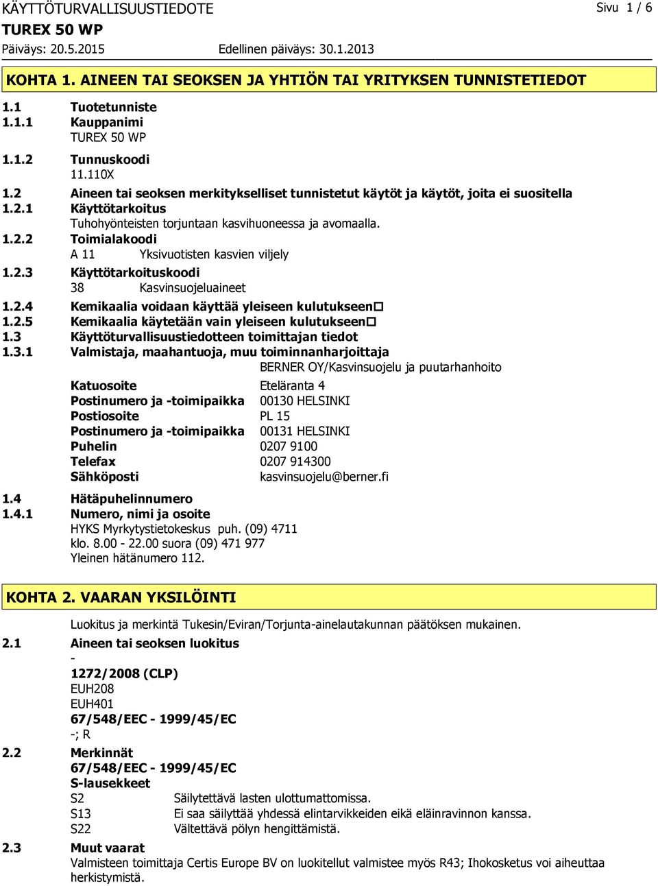 2.3 Käyttötarkoituskoodi 38 Kasvinsuojeluaineet 1.2.4 Kemikaalia voidaan käyttää yleiseen kulutukseen 1.2.5 Kemikaalia käytetään vain yleiseen kulutukseen 1.