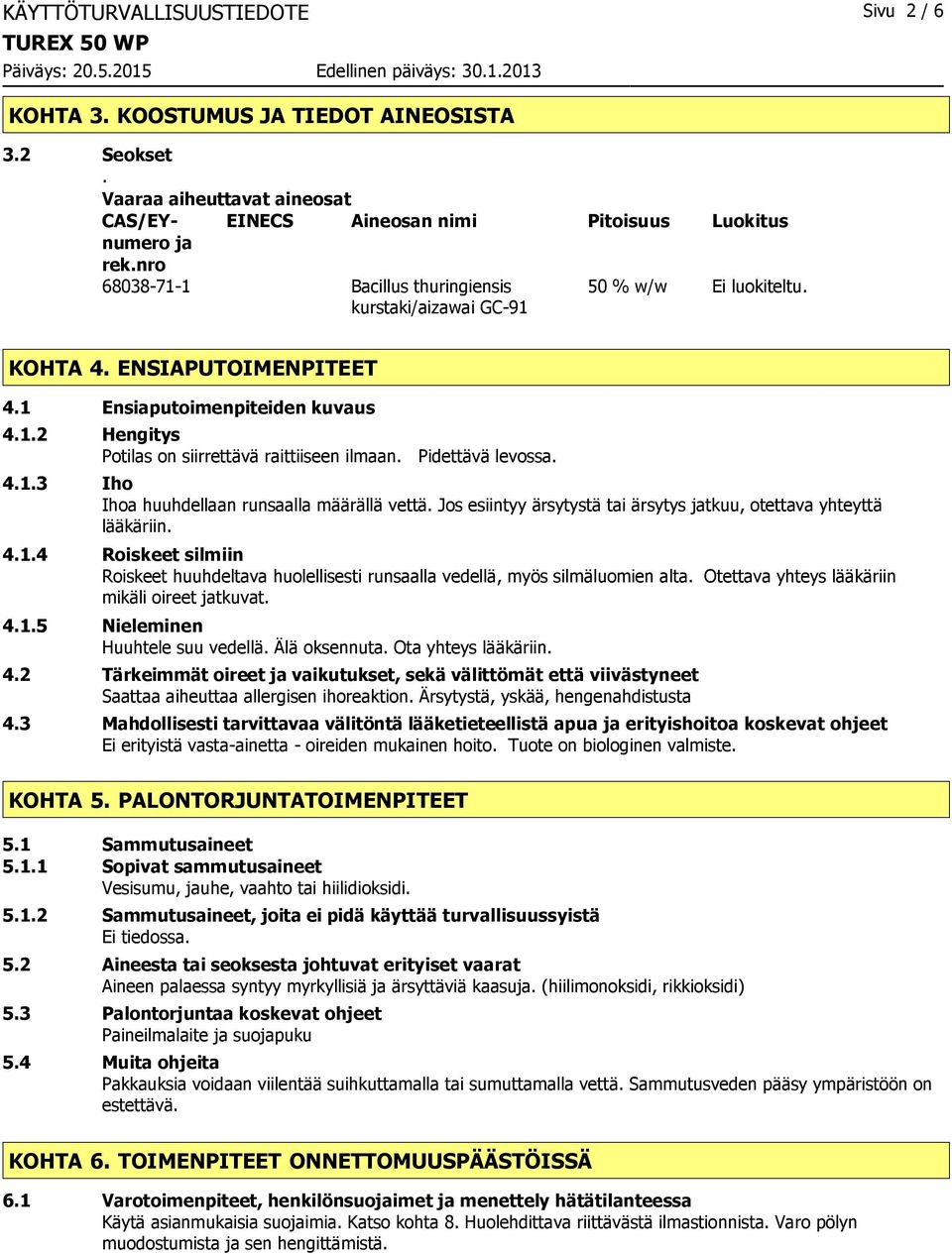 Pidettävä levossa. 4.1.3 Iho Ihoa huuhdellaan runsaalla määrällä vettä. Jos esiintyy ärsytystä tai ärsytys jatkuu, otettava yhteyttä lääkäriin. 4.1.4 Roiskeet silmiin Roiskeet huuhdeltava huolellisesti runsaalla vedellä, myös silmäluomien alta.